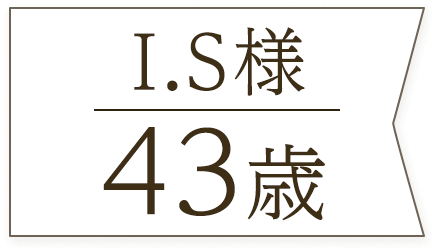 I.S様43歳